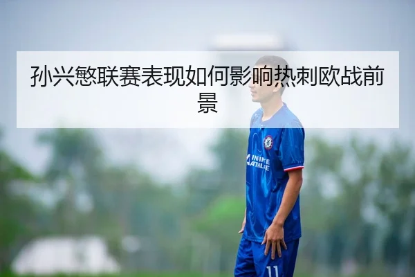 孙兴慜联赛表现如何影响热刺欧战前景