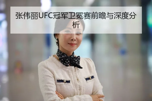 张伟丽UFC冠军卫冕赛前瞻与深度分析