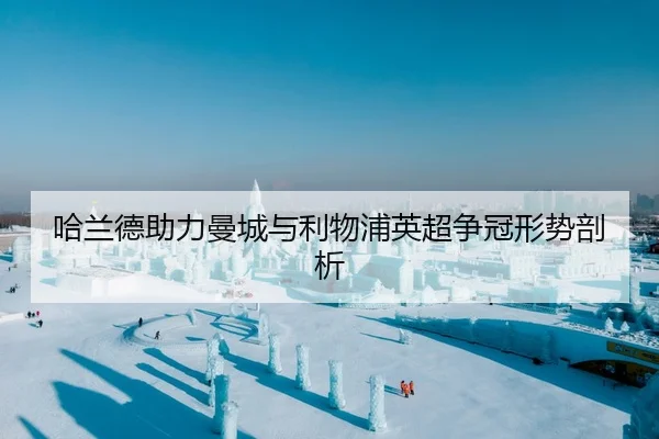 哈兰德助力曼城与利物浦英超争冠形势剖析